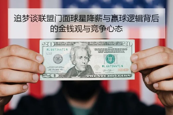 追梦谈联盟门面球星降薪与赢球逻辑背后的金钱观与竞争心态（KAIYUN）